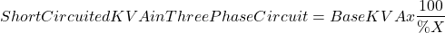 \[Short Circuited KVA in Three Phase Circuit =  BaseKVA x  \frac{100}{\%X}\]