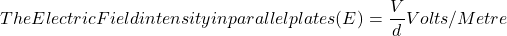 \[  The Electric Field intensity in parallel plates (E) = \frac{V}{d} Volts/Metre\]