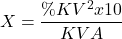 \[X = \frac{\%KV^2 x 10}{KVA}\]